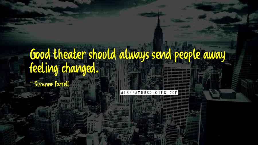 Suzanne Farrell Quotes: Good theater should always send people away feeling changed.