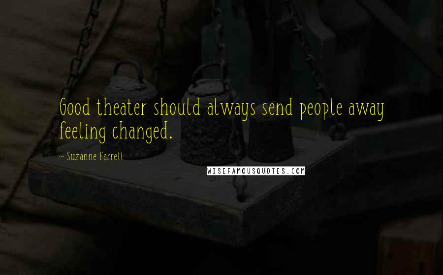 Suzanne Farrell Quotes: Good theater should always send people away feeling changed.