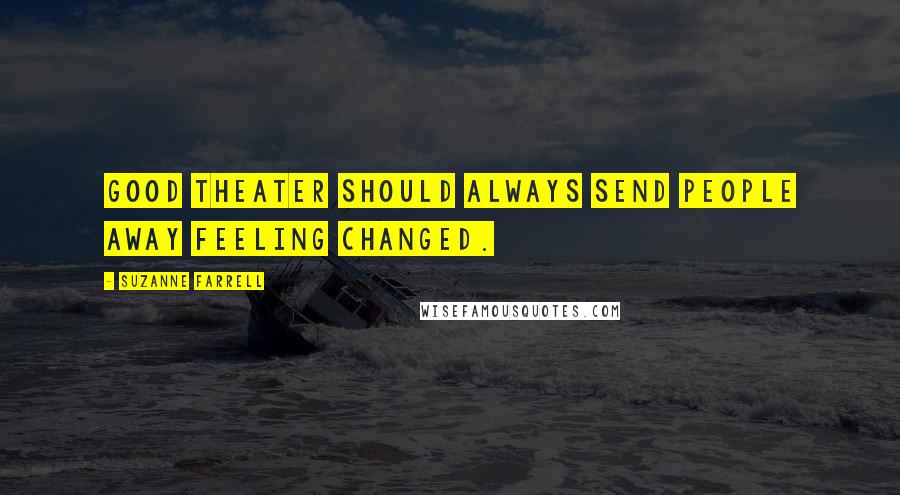 Suzanne Farrell Quotes: Good theater should always send people away feeling changed.