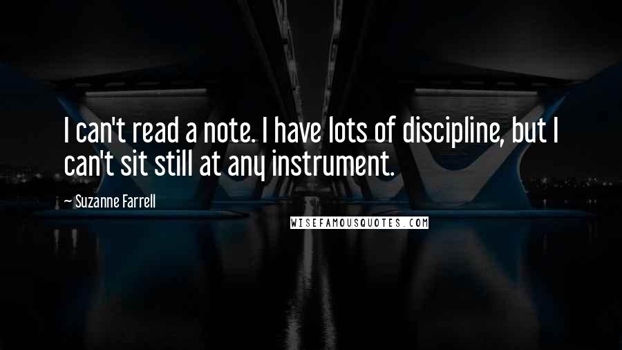 Suzanne Farrell Quotes: I can't read a note. I have lots of discipline, but I can't sit still at any instrument.