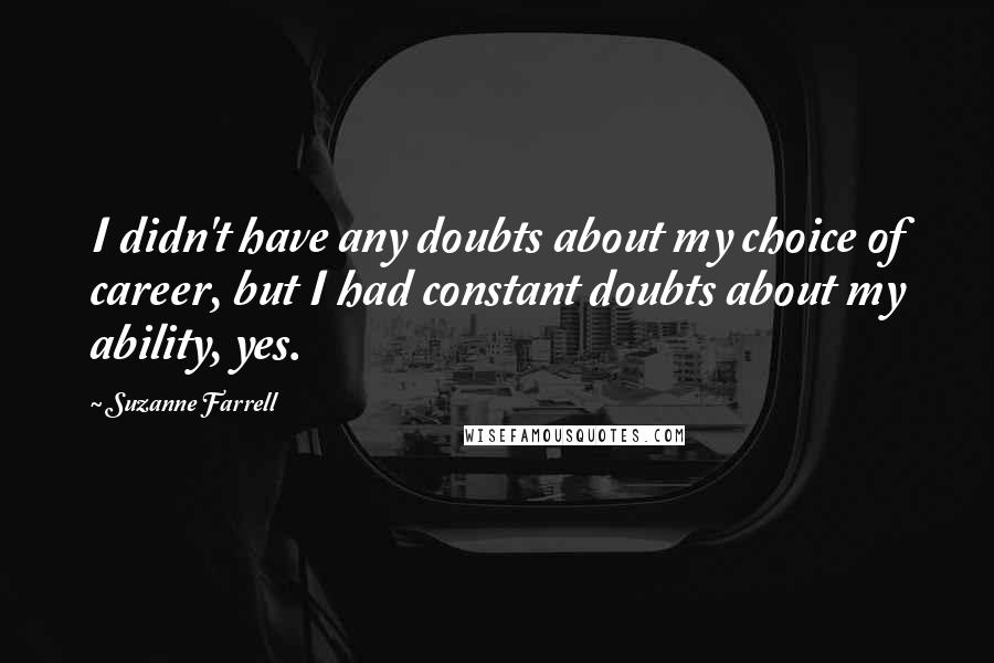 Suzanne Farrell Quotes: I didn't have any doubts about my choice of career, but I had constant doubts about my ability, yes.