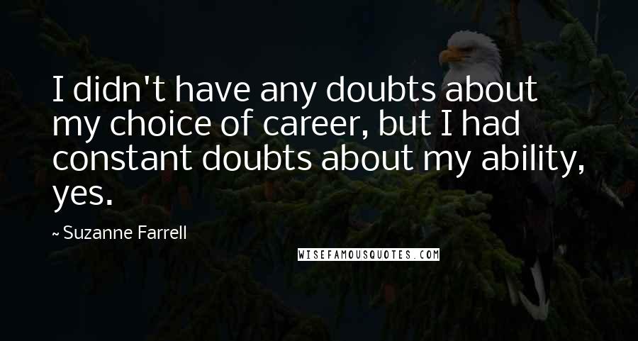 Suzanne Farrell Quotes: I didn't have any doubts about my choice of career, but I had constant doubts about my ability, yes.