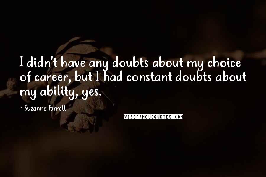 Suzanne Farrell Quotes: I didn't have any doubts about my choice of career, but I had constant doubts about my ability, yes.