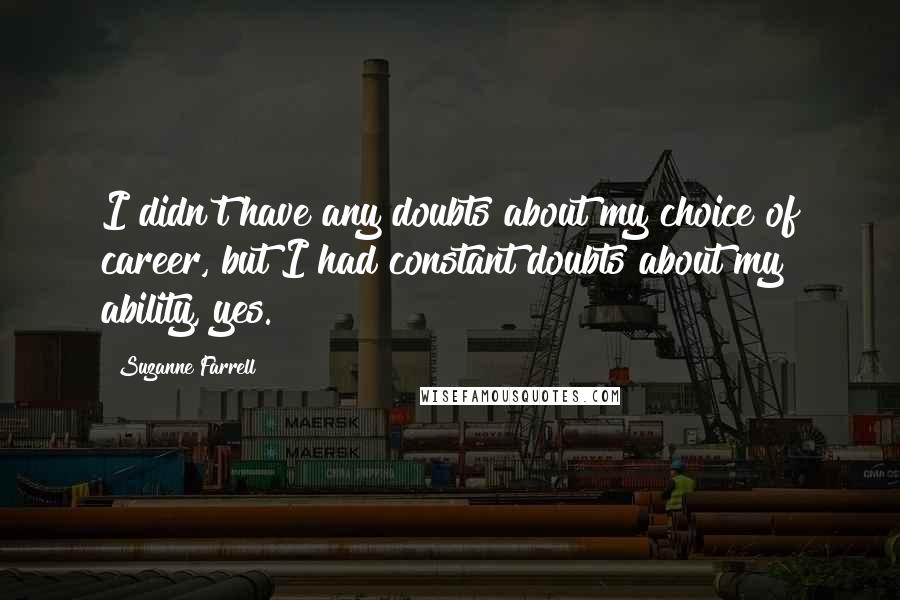 Suzanne Farrell Quotes: I didn't have any doubts about my choice of career, but I had constant doubts about my ability, yes.