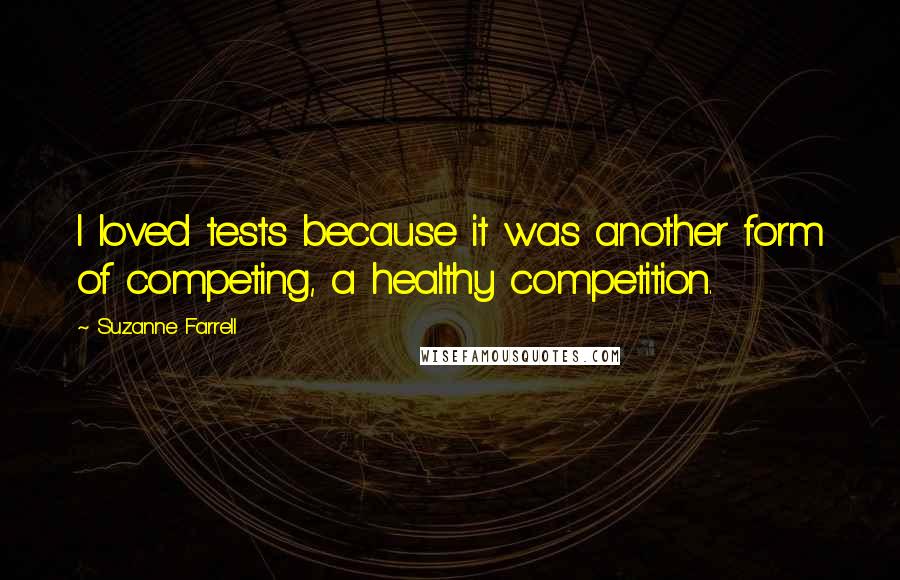 Suzanne Farrell Quotes: I loved tests because it was another form of competing, a healthy competition.