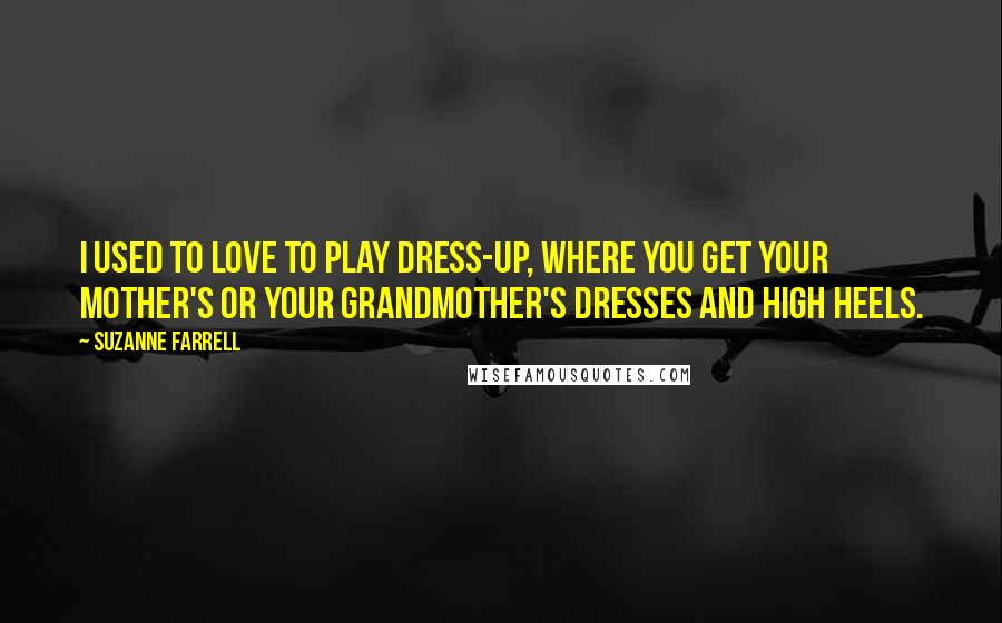 Suzanne Farrell Quotes: I used to love to play dress-up, where you get your mother's or your grandmother's dresses and high heels.