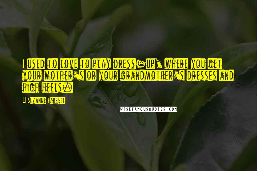 Suzanne Farrell Quotes: I used to love to play dress-up, where you get your mother's or your grandmother's dresses and high heels.