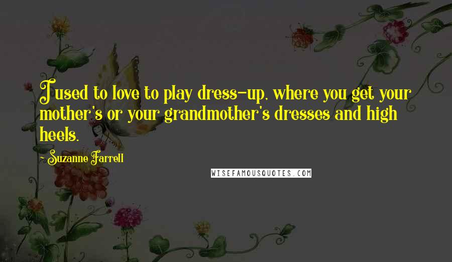 Suzanne Farrell Quotes: I used to love to play dress-up, where you get your mother's or your grandmother's dresses and high heels.