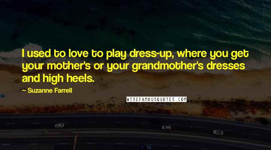 Suzanne Farrell Quotes: I used to love to play dress-up, where you get your mother's or your grandmother's dresses and high heels.