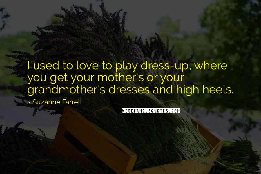 Suzanne Farrell Quotes: I used to love to play dress-up, where you get your mother's or your grandmother's dresses and high heels.