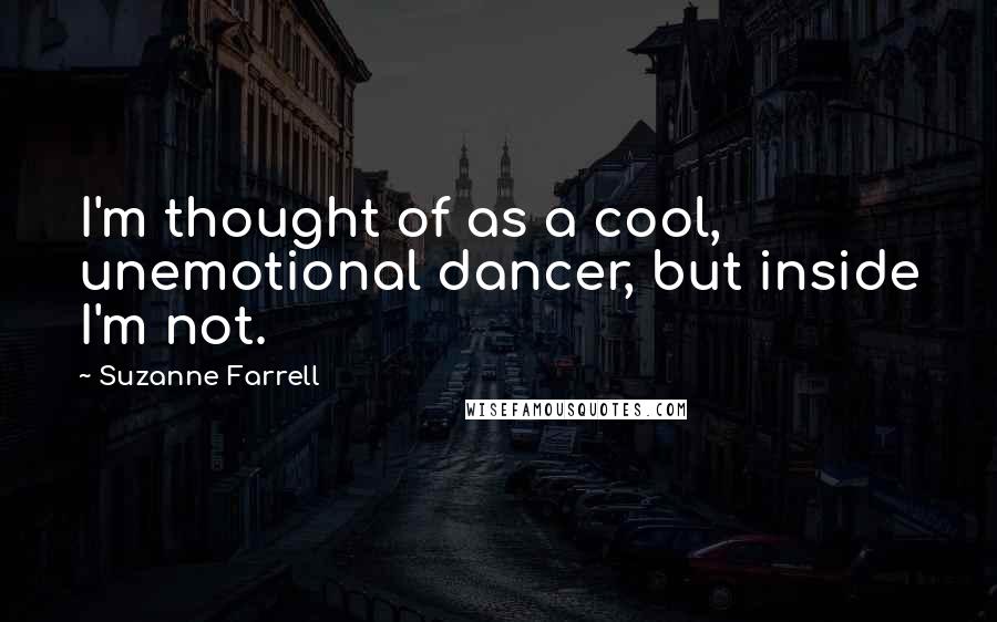 Suzanne Farrell Quotes: I'm thought of as a cool, unemotional dancer, but inside I'm not.