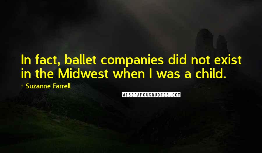 Suzanne Farrell Quotes: In fact, ballet companies did not exist in the Midwest when I was a child.