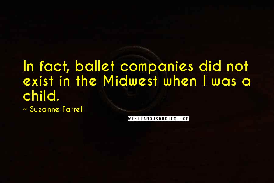 Suzanne Farrell Quotes: In fact, ballet companies did not exist in the Midwest when I was a child.