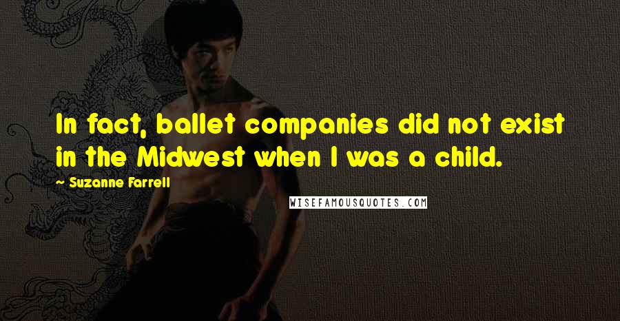 Suzanne Farrell Quotes: In fact, ballet companies did not exist in the Midwest when I was a child.