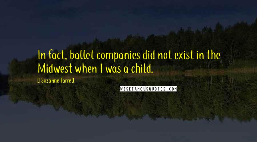 Suzanne Farrell Quotes: In fact, ballet companies did not exist in the Midwest when I was a child.