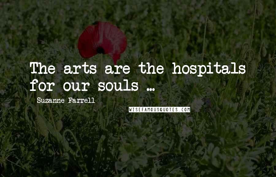 Suzanne Farrell Quotes: The arts are the hospitals for our souls ...