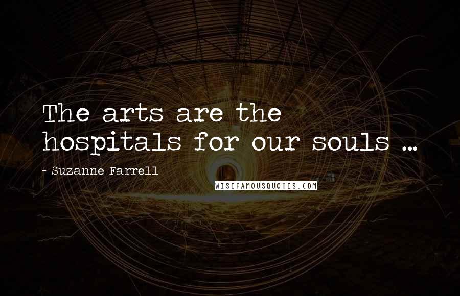 Suzanne Farrell Quotes: The arts are the hospitals for our souls ...