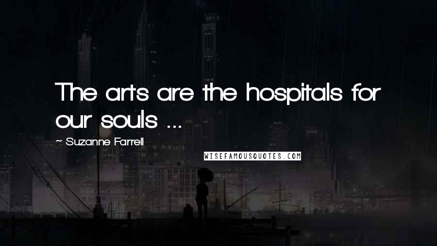Suzanne Farrell Quotes: The arts are the hospitals for our souls ...