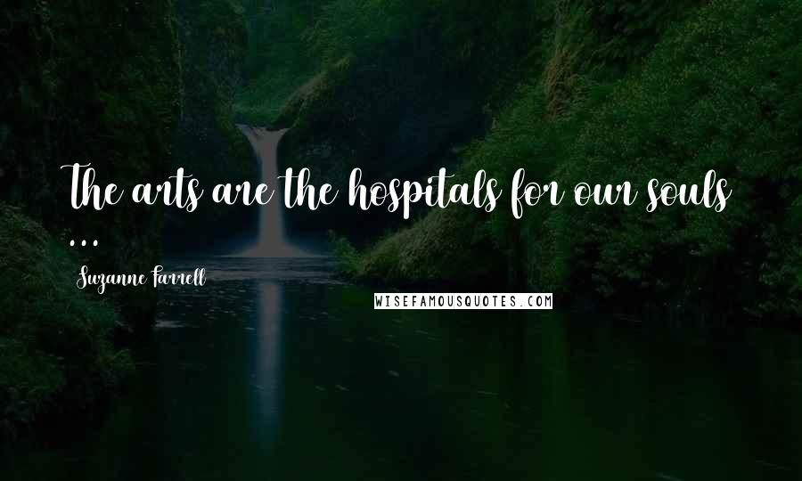 Suzanne Farrell Quotes: The arts are the hospitals for our souls ...