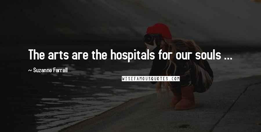 Suzanne Farrell Quotes: The arts are the hospitals for our souls ...