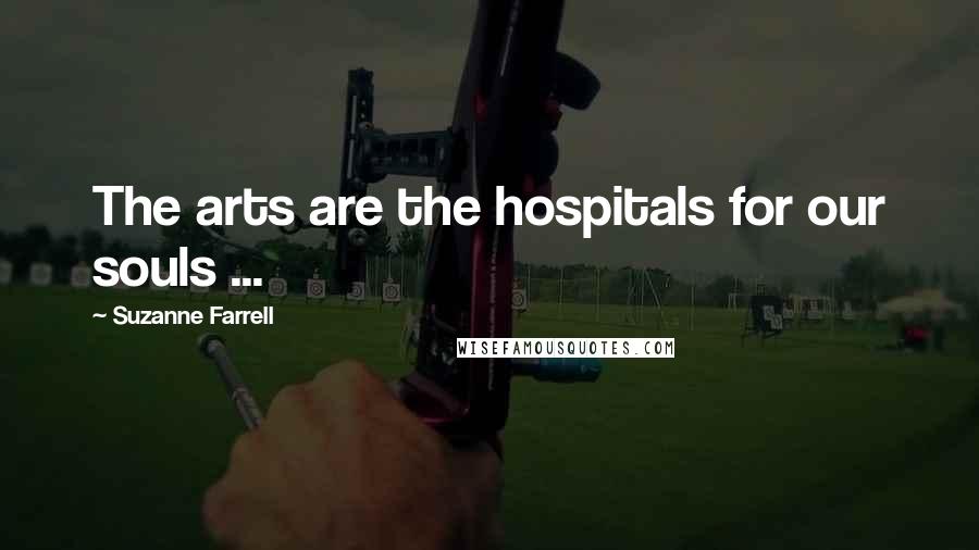 Suzanne Farrell Quotes: The arts are the hospitals for our souls ...