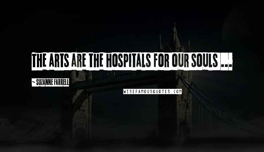 Suzanne Farrell Quotes: The arts are the hospitals for our souls ...