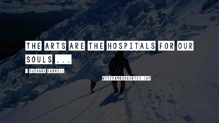 Suzanne Farrell Quotes: The arts are the hospitals for our souls ...