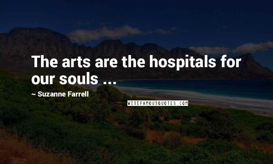Suzanne Farrell Quotes: The arts are the hospitals for our souls ...
