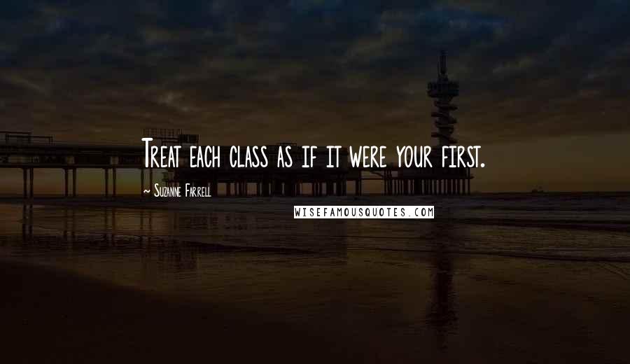 Suzanne Farrell Quotes: Treat each class as if it were your first.