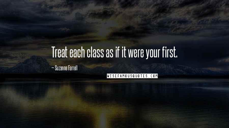 Suzanne Farrell Quotes: Treat each class as if it were your first.