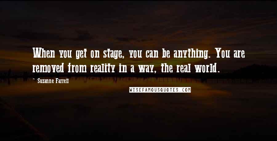 Suzanne Farrell Quotes: When you get on stage, you can be anything. You are removed from reality in a way, the real world.