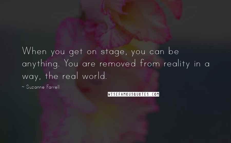 Suzanne Farrell Quotes: When you get on stage, you can be anything. You are removed from reality in a way, the real world.