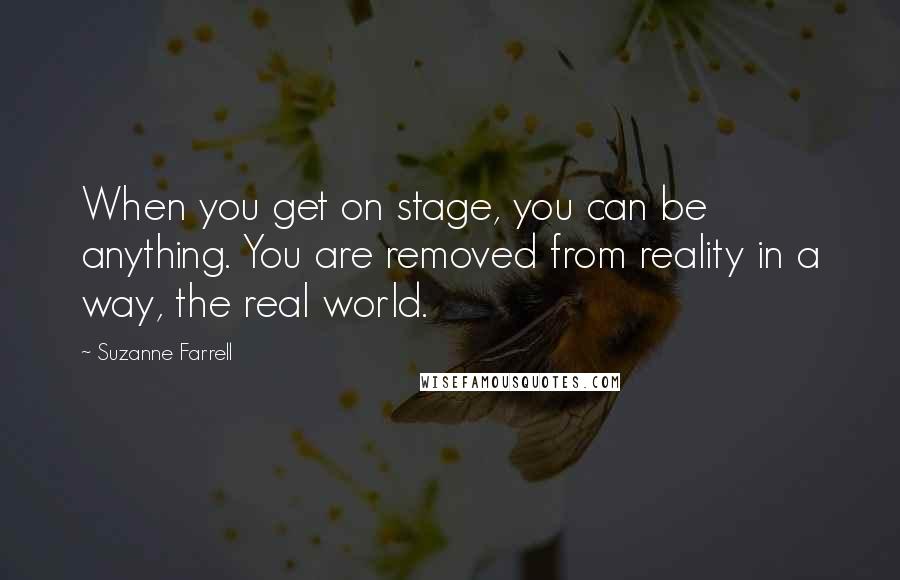 Suzanne Farrell Quotes: When you get on stage, you can be anything. You are removed from reality in a way, the real world.