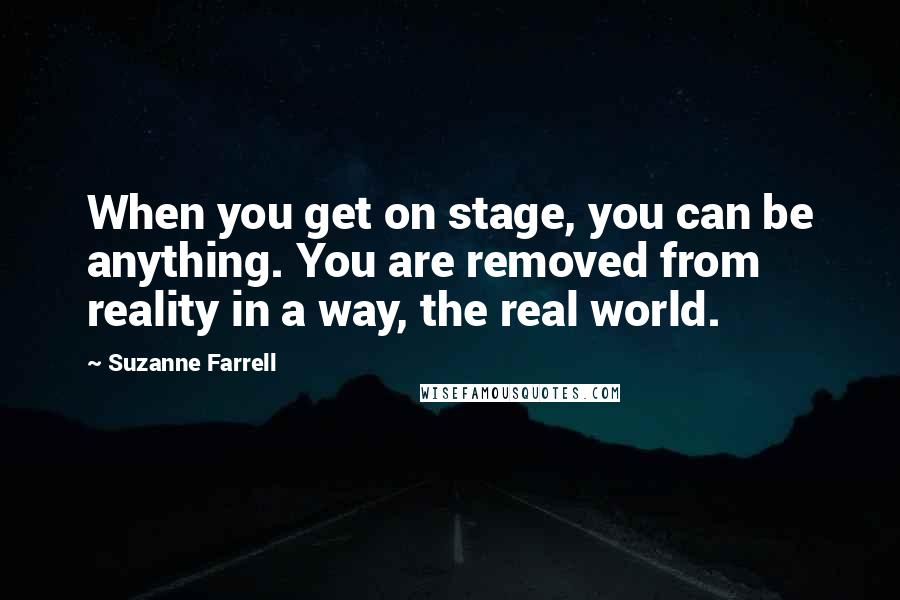 Suzanne Farrell Quotes: When you get on stage, you can be anything. You are removed from reality in a way, the real world.