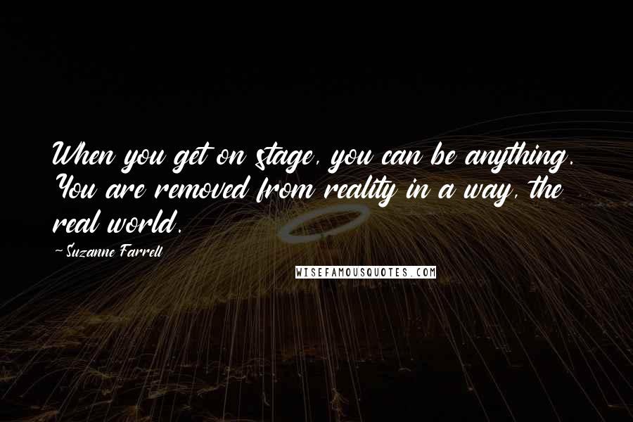 Suzanne Farrell Quotes: When you get on stage, you can be anything. You are removed from reality in a way, the real world.