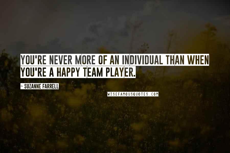 Suzanne Farrell Quotes: You're never more of an individual than when you're a happy team player.