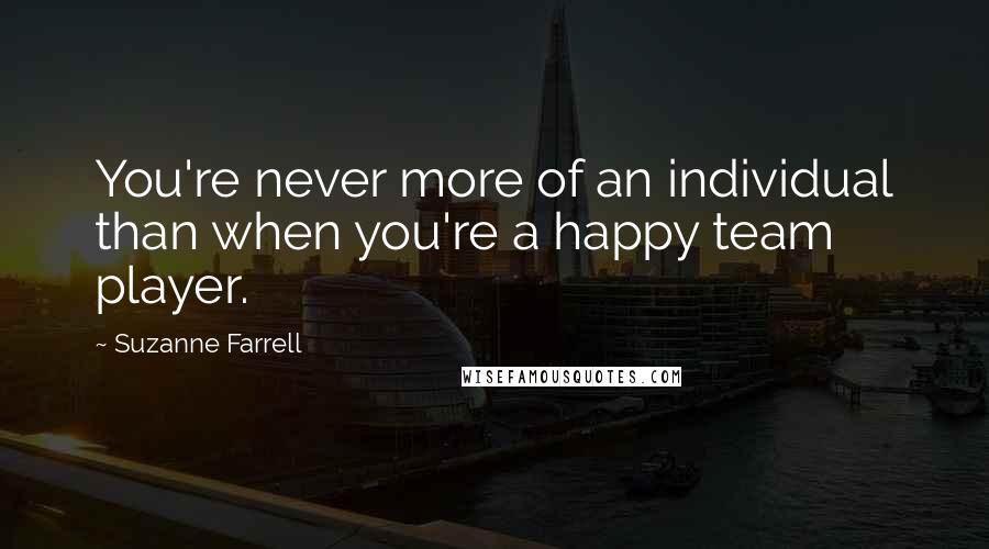 Suzanne Farrell Quotes: You're never more of an individual than when you're a happy team player.