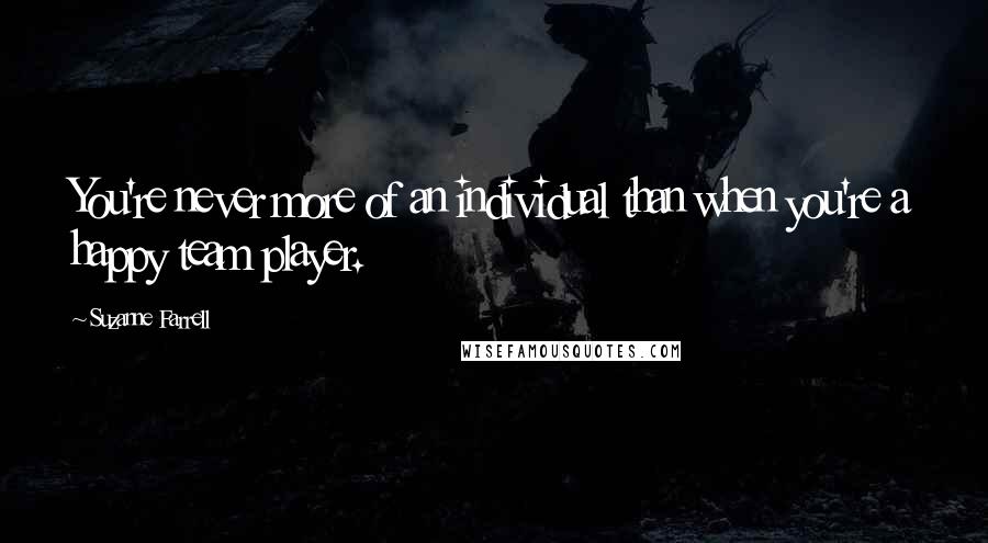 Suzanne Farrell Quotes: You're never more of an individual than when you're a happy team player.