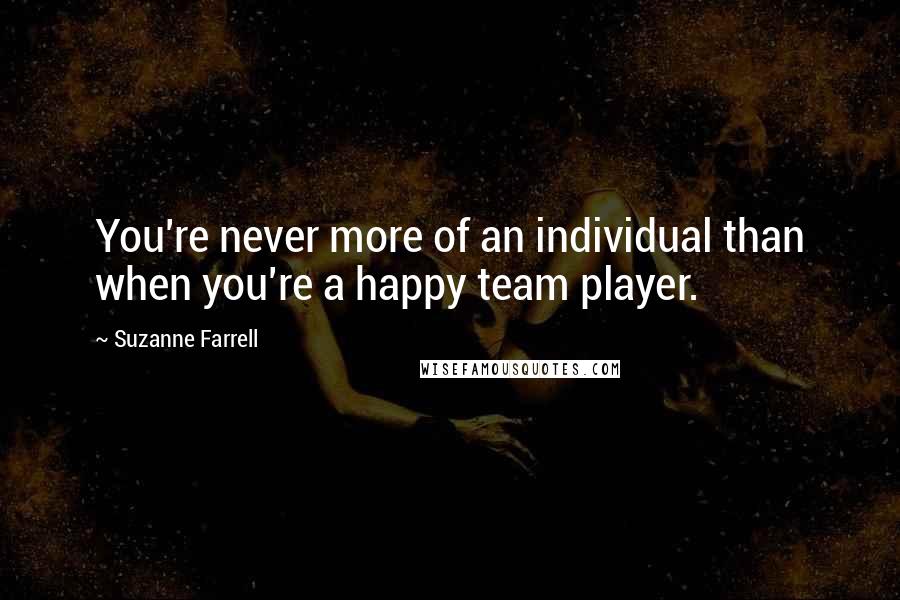 Suzanne Farrell Quotes: You're never more of an individual than when you're a happy team player.