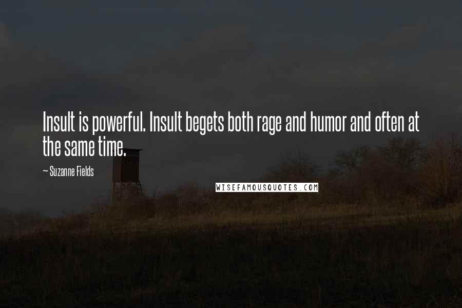 Suzanne Fields Quotes: Insult is powerful. Insult begets both rage and humor and often at the same time.