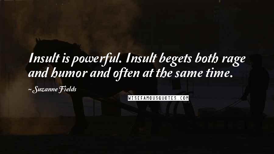 Suzanne Fields Quotes: Insult is powerful. Insult begets both rage and humor and often at the same time.