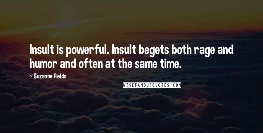 Suzanne Fields Quotes: Insult is powerful. Insult begets both rage and humor and often at the same time.