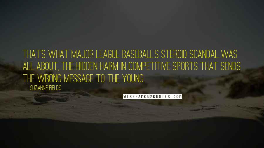 Suzanne Fields Quotes: That's what Major League Baseball's steroid scandal was all about, the hidden harm in competitive sports that sends the wrong message to the young.