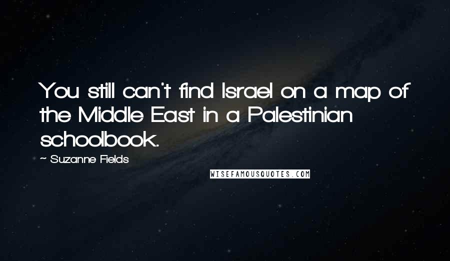 Suzanne Fields Quotes: You still can't find Israel on a map of the Middle East in a Palestinian schoolbook.