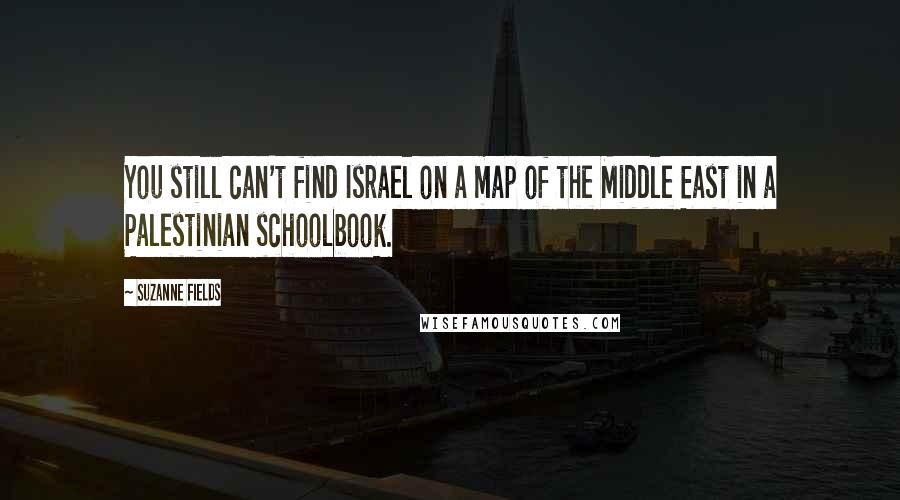 Suzanne Fields Quotes: You still can't find Israel on a map of the Middle East in a Palestinian schoolbook.