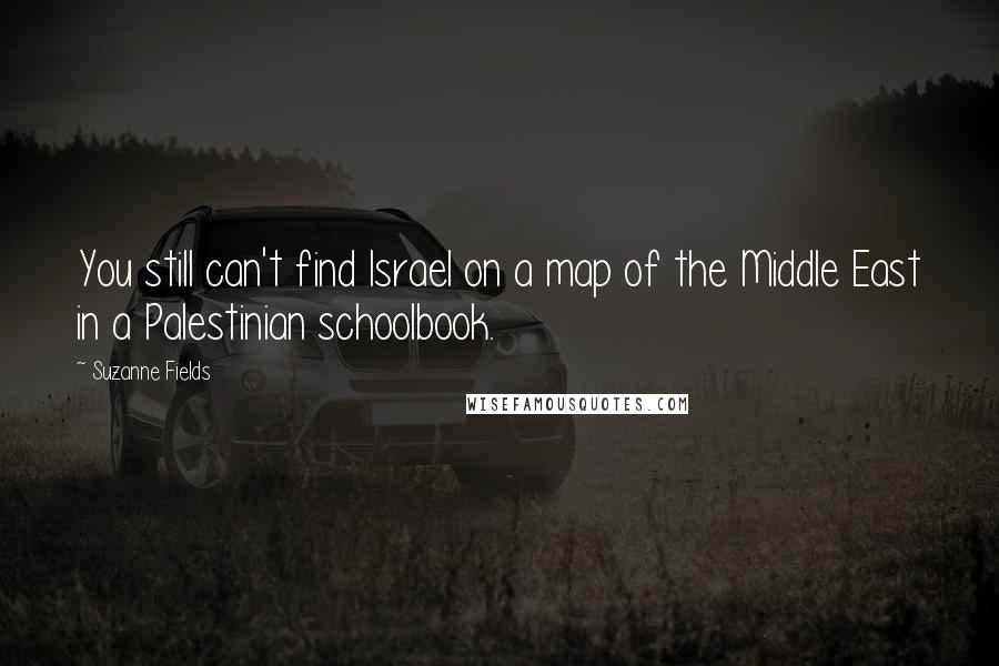 Suzanne Fields Quotes: You still can't find Israel on a map of the Middle East in a Palestinian schoolbook.