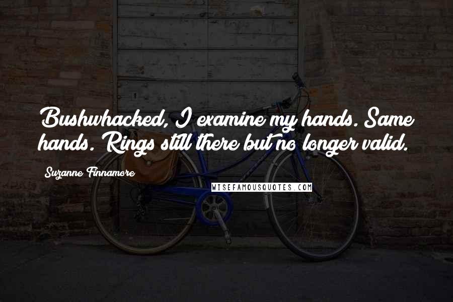 Suzanne Finnamore Quotes: Bushwhacked, I examine my hands. Same hands. Rings still there but no longer valid.