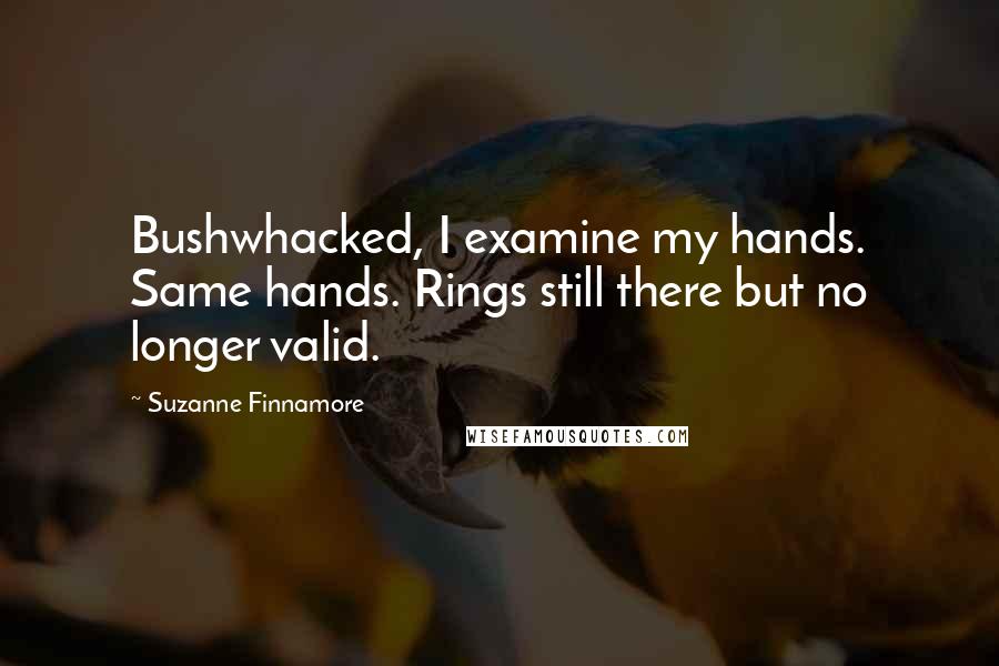 Suzanne Finnamore Quotes: Bushwhacked, I examine my hands. Same hands. Rings still there but no longer valid.