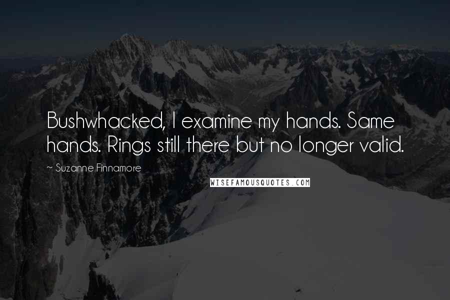 Suzanne Finnamore Quotes: Bushwhacked, I examine my hands. Same hands. Rings still there but no longer valid.