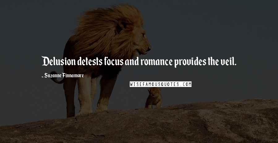 Suzanne Finnamore Quotes: Delusion detests focus and romance provides the veil.